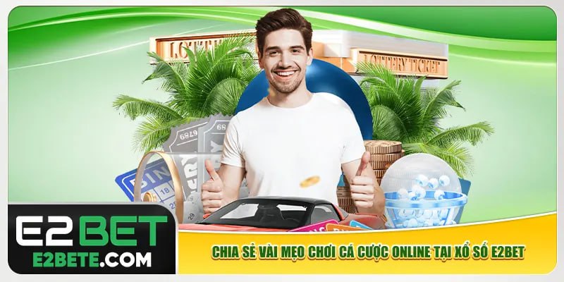Chia sẻ vài mẹo chơi cá cược online tại xổ số e2bet