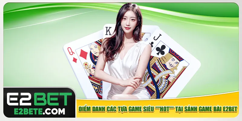 Điểm danh các tựa game siêu "HOT" tại sảnh game bài e2bet