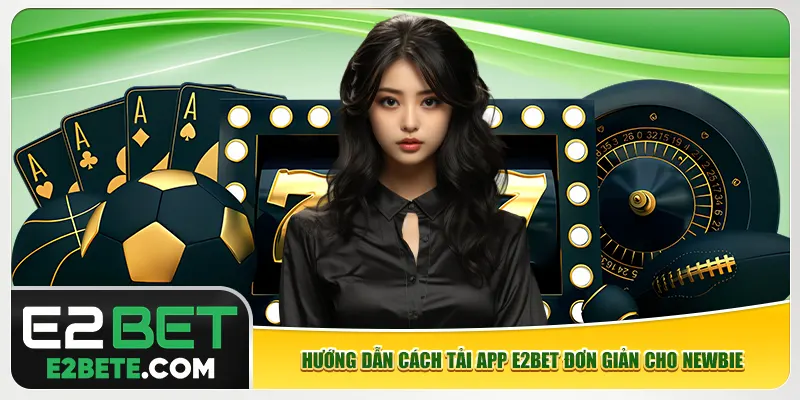 Hướng dẫn cách tải app e2bet đơn giản cho newbie