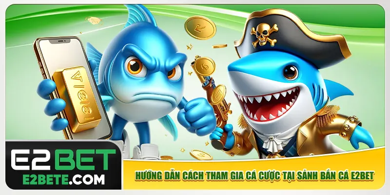 Hướng dẫn cách tham gia cá cược tại sảnh bắn cá e2bet Hướng dẫn cách tham gia cá cược tại sảnh bắn cá e2bet
