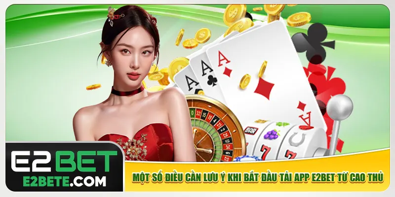 Một số điều cần lưu ý khi bắt đầu tải app e2bet từ cao thủ
