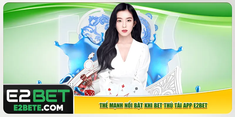 Thế mạnh nổi bật khi bet thủ tải app e2bet