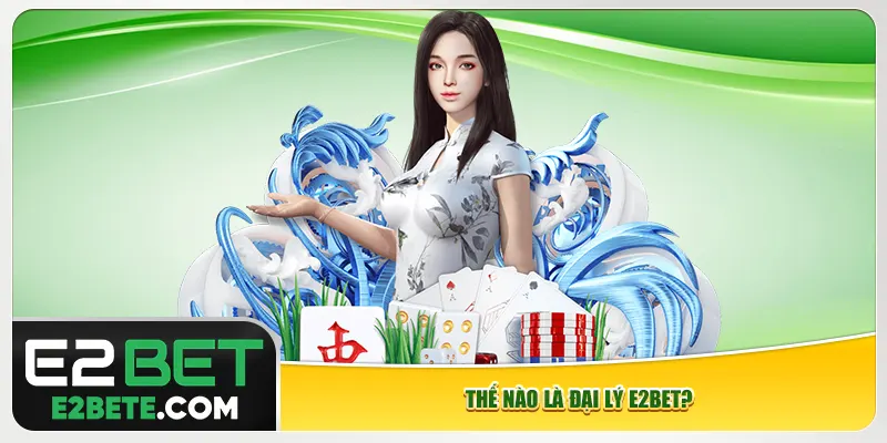 Thế nào là đại lý e2bet?