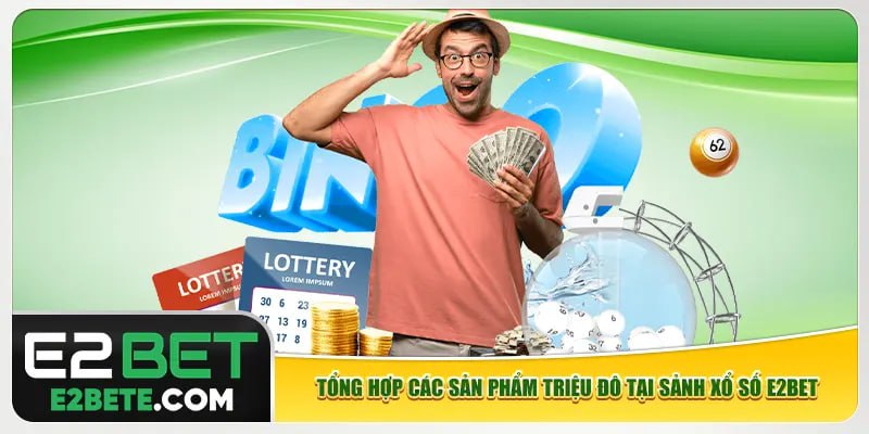 Tổng hợp các sản phẩm triệu đô tại sảnh xổ số e2bet