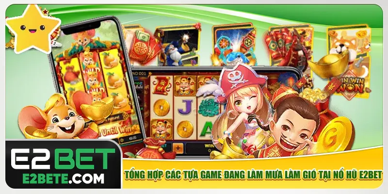 Tổng hợp các tựa game đang làm mưa làm gió tại nổ hũ e2bet Tổng hợp các tựa game đang làm mưa làm gió tại nổ hũ e2bet