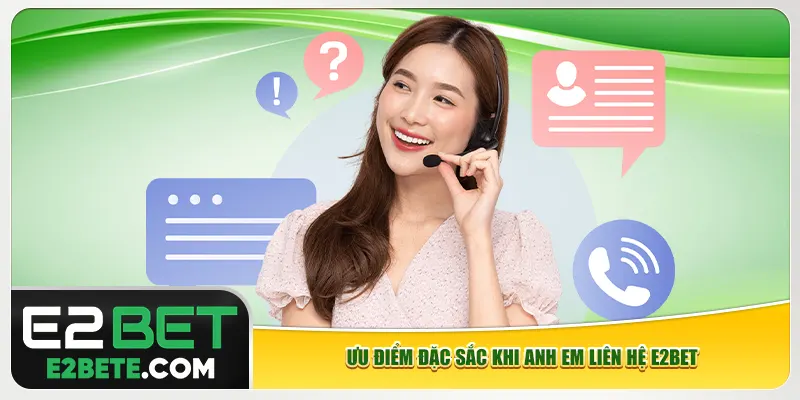 Ưu điểm đặc sắc khi anh em liên hệ e2bet