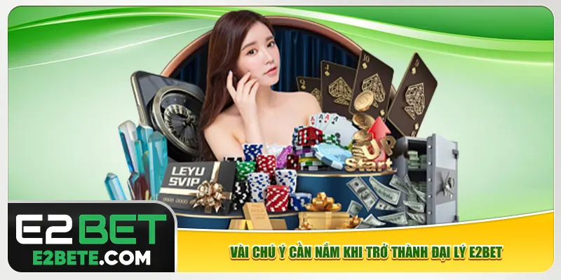 Vài chú ý cần nắm khi trở thành đại lý e2bet